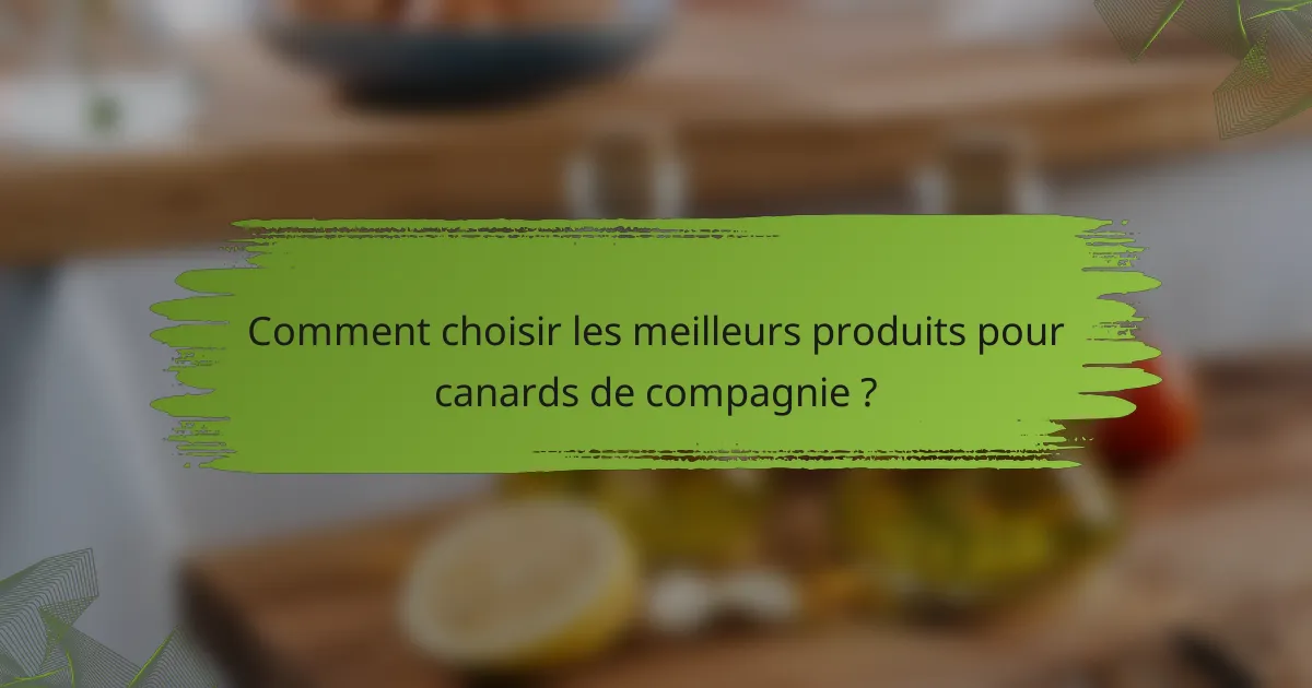 Comment choisir les meilleurs produits pour canards de compagnie ?