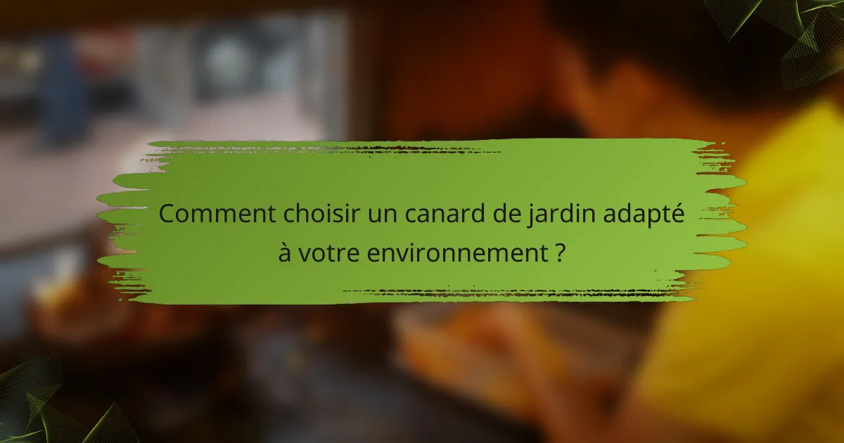 Comment choisir un canard de jardin adapté à votre environnement ?