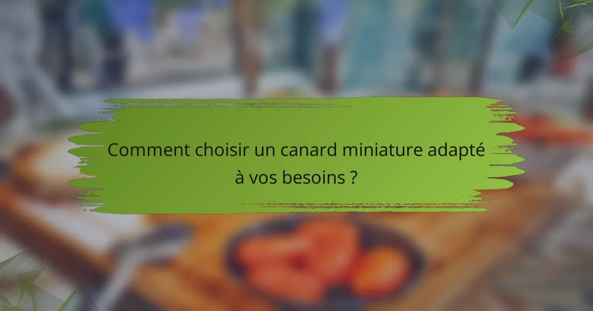 Comment choisir un canard miniature adapté à vos besoins ?