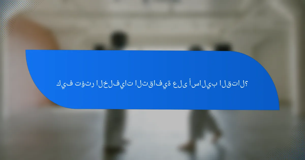 كيف تؤثر الخلفيات الثقافية على أساليب القتال؟