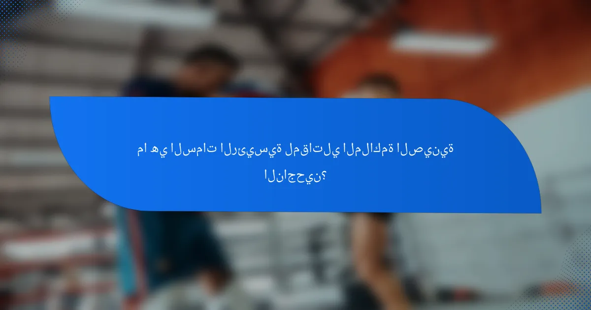 ما هي السمات الرئيسية لمقاتلي الملاكمة الصينية الناجحين؟