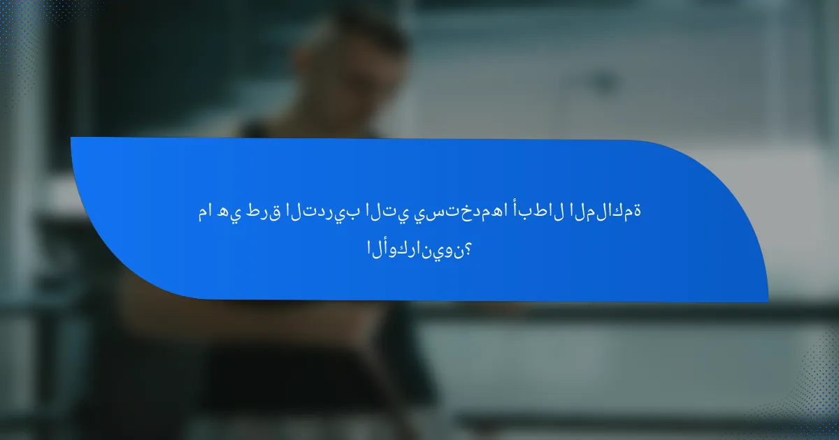 ما هي طرق التدريب التي يستخدمها أبطال الملاكمة الأوكرانيون؟