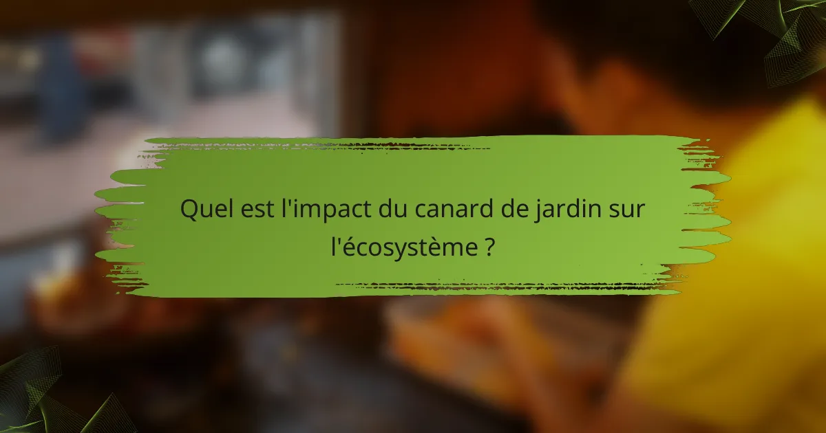 Quel est l'impact du canard de jardin sur l'écosystème ?