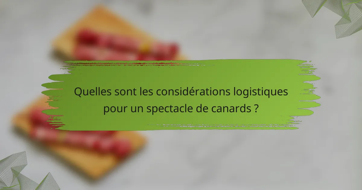 Quelles sont les considérations logistiques pour un spectacle de canards ?