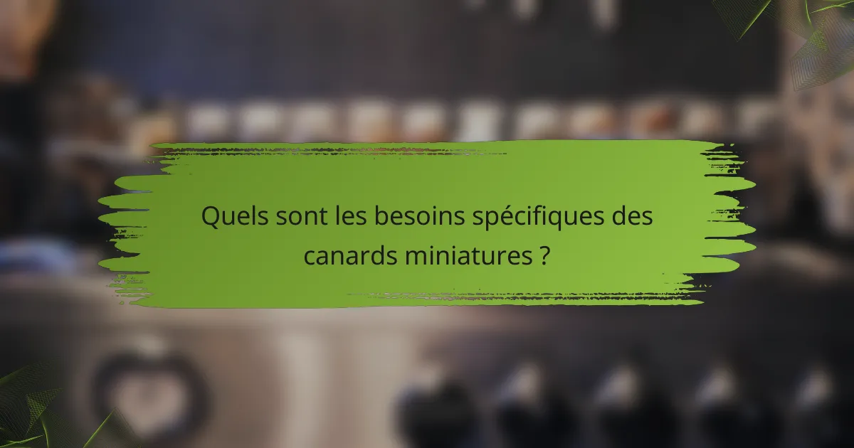Quels sont les besoins spécifiques des canards miniatures ?