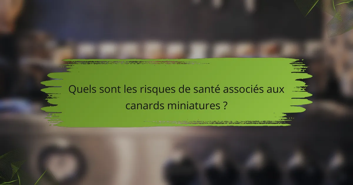 Quels sont les risques de santé associés aux canards miniatures ?