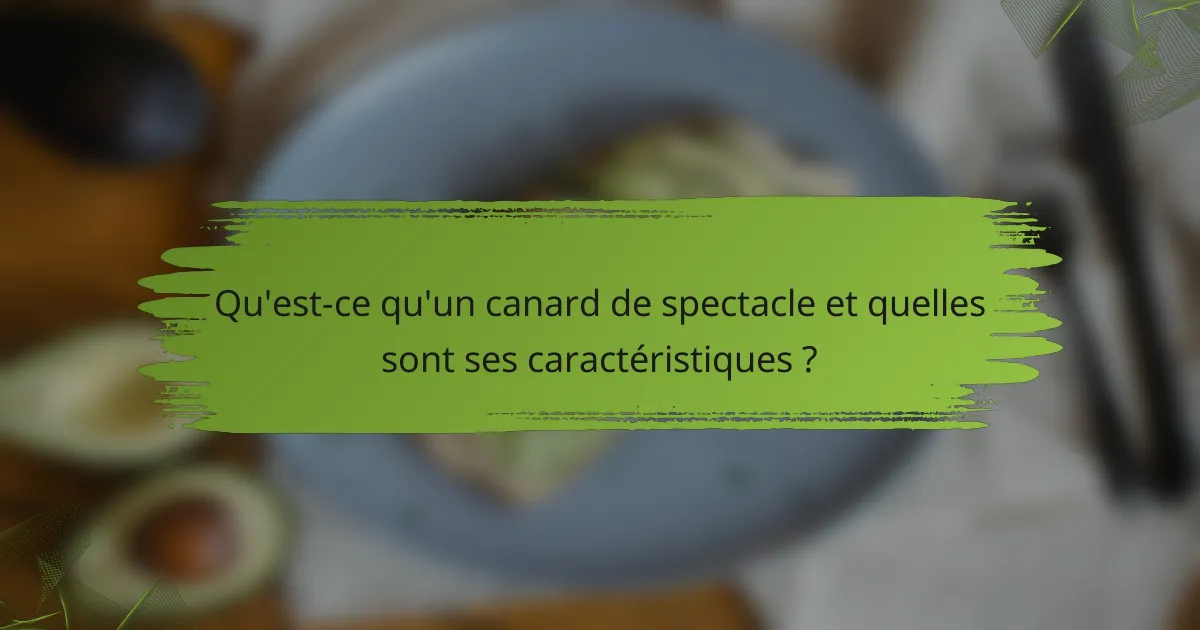 Qu'est-ce qu'un canard de spectacle et quelles sont ses caractéristiques ?